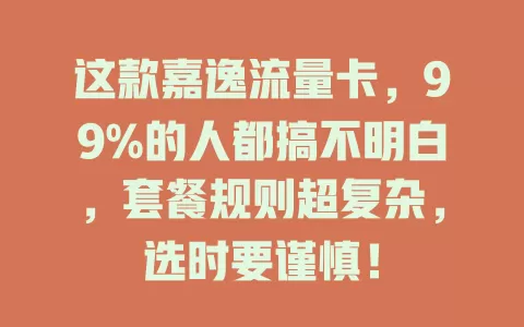 这款嘉逸流量卡，99%的人都搞不明白，套餐规则超复杂，选时要谨慎！