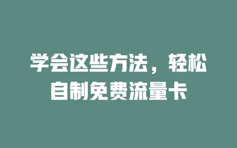 学会这些方法，轻松自制免费流量卡
