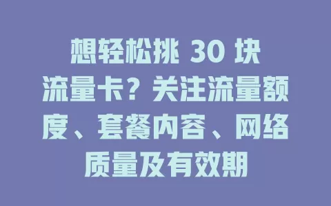 想轻松挑 30 块流量卡？关注流量额度、套餐内容、网络质量及有效期