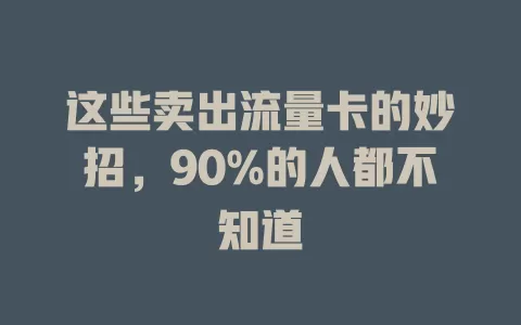 这些卖出流量卡的妙招，90%的人都不知道