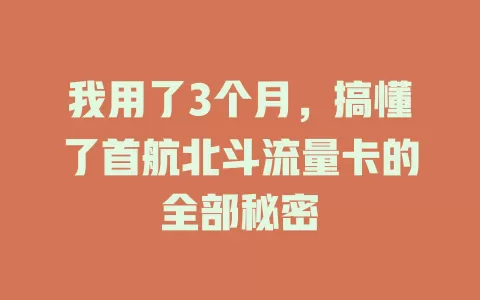 我用了3个月，搞懂了首航北斗流量卡的全部秘密