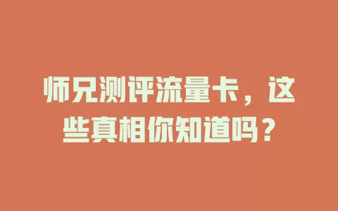 师兄测评流量卡，这些真相你知道吗？
