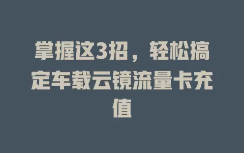 掌握这3招，轻松搞定车载云镜流量卡充值