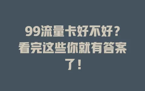 99流量卡好不好？看完这些你就有答案了！