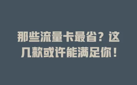 那些流量卡最省？这几款或许能满足你！