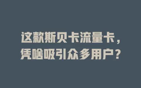 这款斯贝卡流量卡，凭啥吸引众多用户？