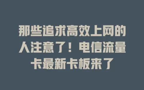 那些追求高效上网的人注意了！电信流量卡最新卡板来了