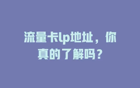 流量卡lp地址，你真的了解吗？