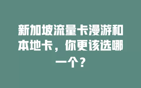 新加坡流量卡漫游和本地卡，你更该选哪一个？