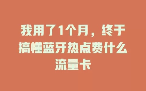 我用了1个月，终于搞懂蓝牙热点费什么流量卡