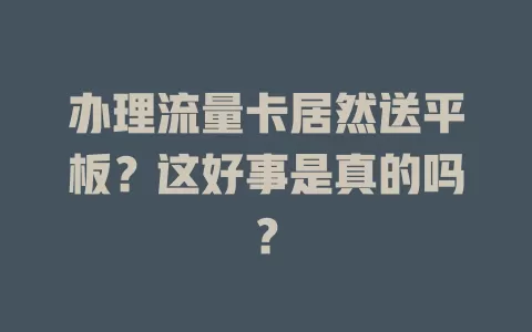 办理流量卡居然送平板？这好事是真的吗？