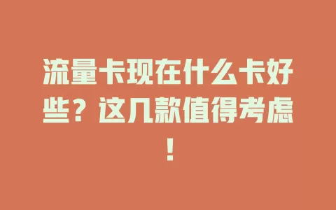 流量卡现在什么卡好些？这几款值得考虑！
