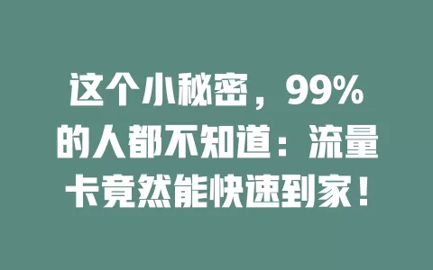 这个小秘密，99%的人都不知道：流量卡竟然能快速到家！