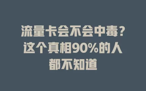 流量卡会不会中毒？这个真相90%的人都不知道