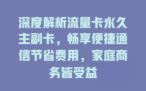 深度解析流量卡永久主副卡，畅享便捷通信节省费用，家庭商务皆受益