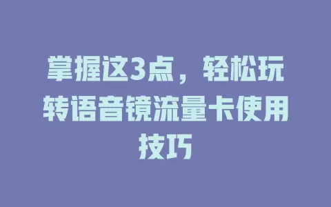 掌握这3点，轻松玩转语音镜流量卡使用技巧
