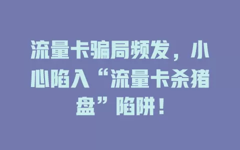 流量卡骗局频发，小心陷入“流量卡杀猪盘”陷阱！