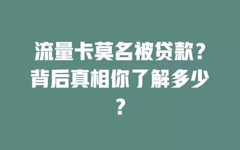 流量卡莫名被贷款？背后真相你了解多少？
