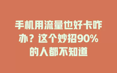 手机用流量也好卡咋办？这个妙招90%的人都不知道