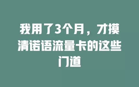 我用了3个月，才摸清诺语流量卡的这些门道
