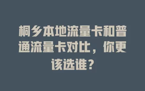 桐乡本地流量卡和普通流量卡对比，你更该选谁？