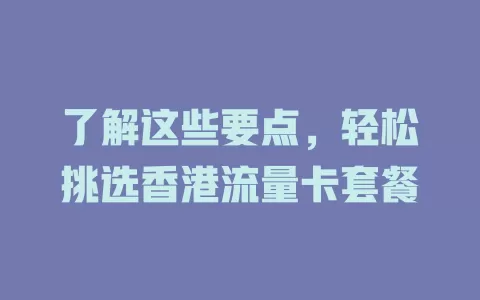 了解这些要点，轻松挑选香港流量卡套餐