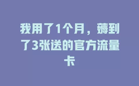 我用了1个月，薅到了3张送的官方流量卡