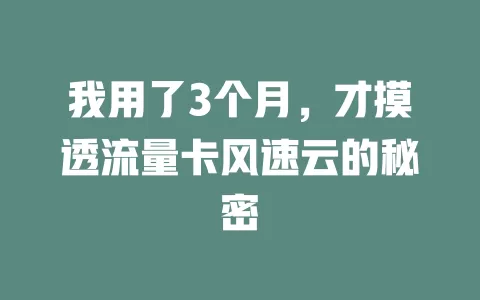 我用了3个月，才摸透流量卡风速云的秘密