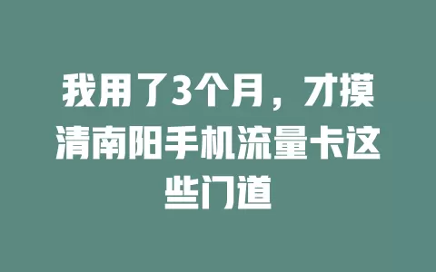 我用了3个月，才摸清南阳手机流量卡这些门道