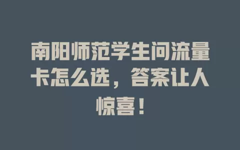 南阳师范学生问流量卡怎么选，答案让人惊喜！