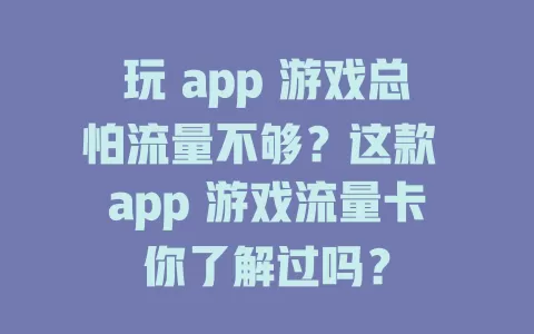 玩 app 游戏总怕流量不够？这款 app 游戏流量卡你了解过吗？