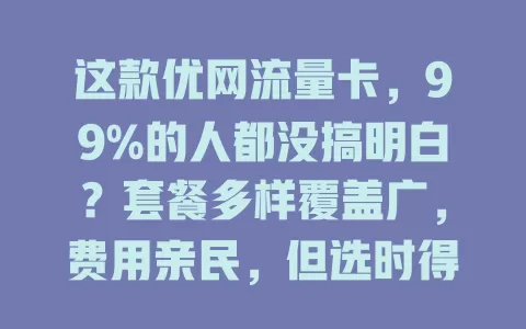 这款优网流量卡，99%的人都没搞明白？套餐多样覆盖广，费用亲民，但选时得留意规定细节