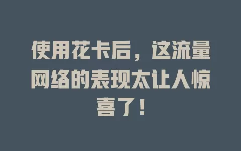使用花卡后，这流量网络的表现太让人惊喜了！