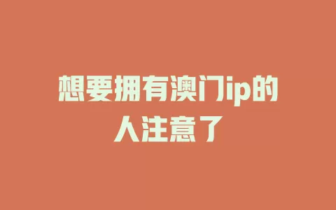 想要拥有澳门ip的人注意了