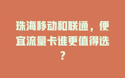 珠海移动和联通，便宜流量卡谁更值得选？