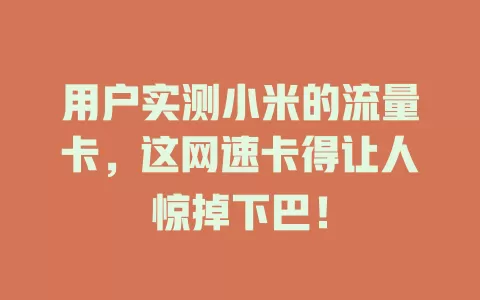 用户实测小米的流量卡，这网速卡得让人惊掉下巴！
