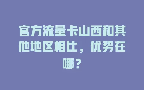 官方流量卡山西和其他地区相比，优势在哪？