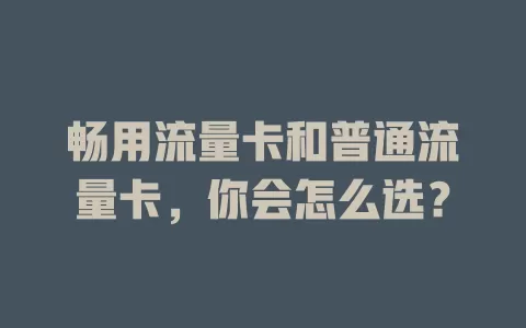 畅用流量卡和普通流量卡，你会怎么选？