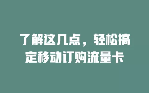 了解这几点，轻松搞定移动订购流量卡