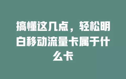 搞懂这几点，轻松明白移动流量卡属于什么卡