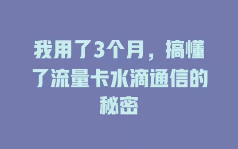 我用了3个月，搞懂了流量卡水滴通信的秘密