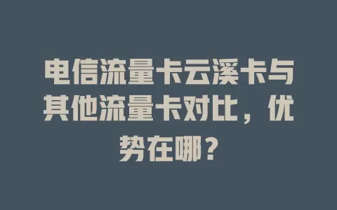 电信流量卡云溪卡与其他流量卡对比，优势在哪？