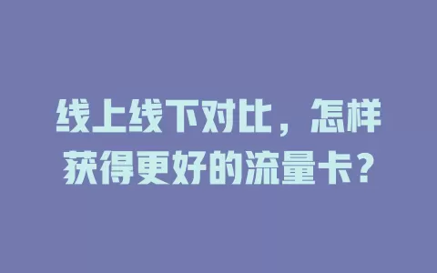 线上线下对比，怎样获得更好的流量卡？