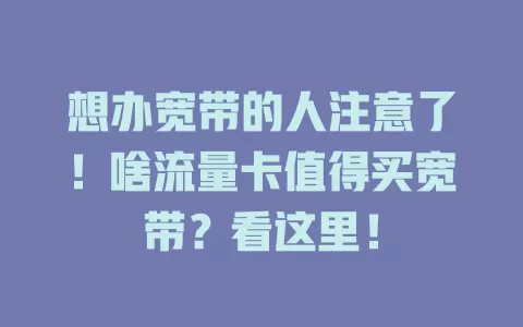想办宽带的人注意了！啥流量卡值得买宽带？看这里！