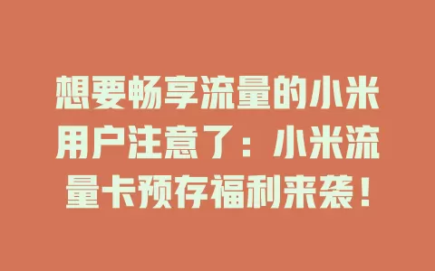 想要畅享流量的小米用户注意了：小米流量卡预存福利来袭！