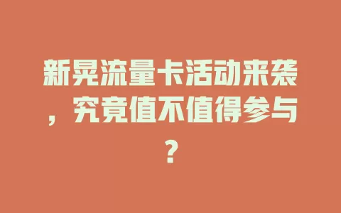 新晃流量卡活动来袭，究竟值不值得参与？