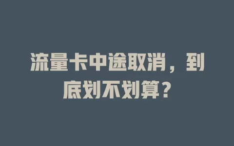 流量卡中途取消，到底划不划算？