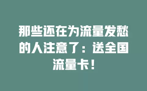那些还在为流量发愁的人注意了：送全国流量卡！