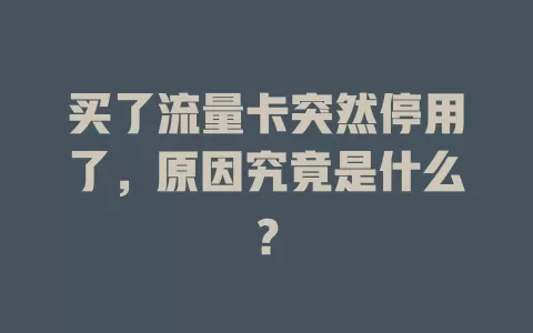 买了流量卡突然停用了，原因究竟是什么？