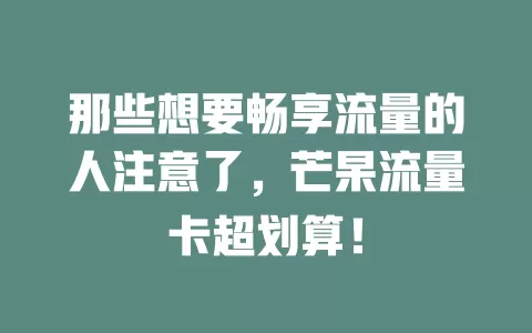 那些想要畅享流量的人注意了，芒杲流量卡超划算！